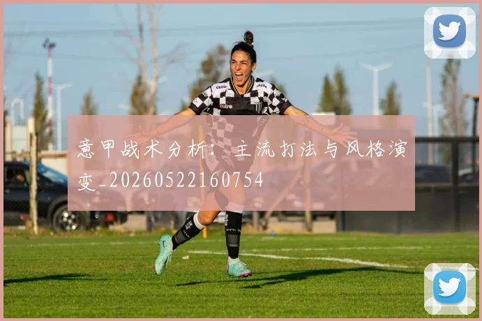 意甲战术分析：主流打法与风格演变_20260522160754