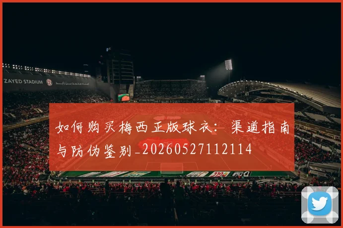 如何购买梅西正版球衣:渠道指南与防伪鉴别_20260527112114