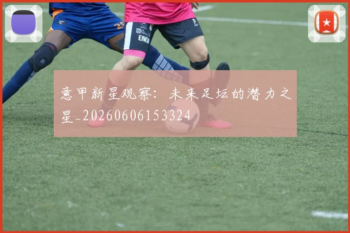 意甲新星观察:未来足坛的潜力之星_20260606153324