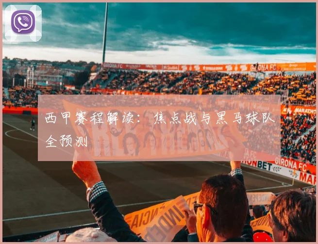 西甲赛程解读:焦点战与黑马球队全预测