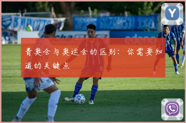 青奥会与奥运会的区别：你需要知道的关键点
