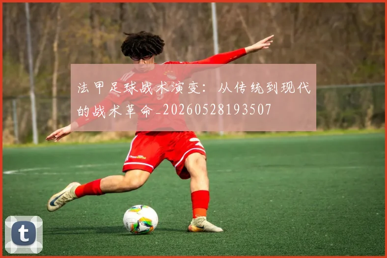 法甲足球战术演变：从传统到现代的战术革命_20260528193507