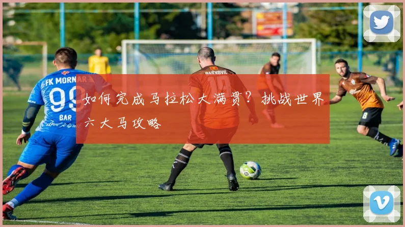 如何完成马拉松大满贯?挑战世界六大马攻略