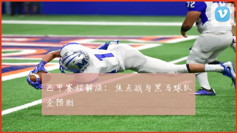 西甲赛程解读:焦点战与黑马球队全预测