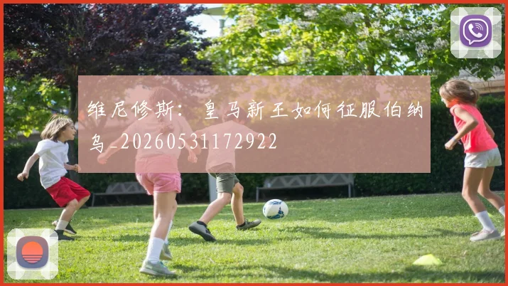 维尼修斯:皇马新王如何征服伯纳乌_20260531172922