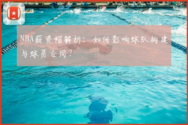NBA薪资帽解析:如何影响球队构建与球员合同?