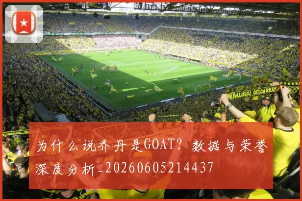 为什么说乔丹是GOAT?数据与荣誉深度分析_20260605214437